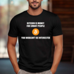 Bitcoin Is Money For Smart People You Wouldn’t Be Interested Shirt