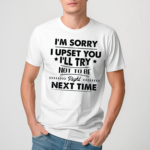 I Am Sorry I Upset You I Will Try Not To Be Right Next Time Shirt