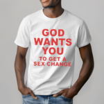 God Wants You To Get A Sex Change Shirt