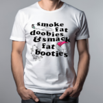 Smoke Fat Doobies And Smack Fat Booties 2024 Shirt