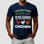 I Just Want To Work In My Garden And Hang Out With My Chickens Shirt