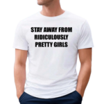 Stay Away From Ridiculously Pretty Girls Shirt