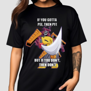 If You Gotta Pee Then Pee But If You Don’t Then Don’t Shirt