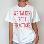 We Talkin Bout Practice Shirt