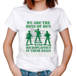 We Are The Sons Of Men With Microplastics In Their Balls Shirt