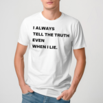 I Always Tell The Truth Even When I Lie Shirt