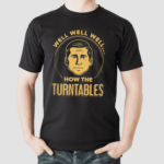 Well Well Well How The Turntables Shirt