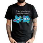 I Am Absolutely Beside Myself Shirt