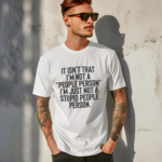 It Isnt That I Am A People Person I Am Just Not A Stupid People Person Shirt