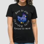 Born To Play Stardew Valle Forced To Work Shirt