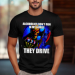 ALCOHOLICS DONT RUN IN MY FAMILY THEY DRIVE 2024 Shirt