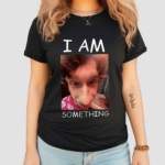 I Am Something Smthlikeyou11 Shirt