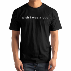 Wish I Was A Bug 2024 Shirt