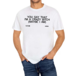 You Say That I’m A Crazy Bitch Maybe I Am Shirt