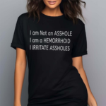 I Am Not An Asshole I Am A Hemorrhoid I Irritate Assholes Shirt