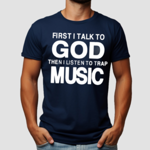 First I Talk To God Then I Listen To Trap Music Shirt