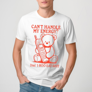 Can’t Handle My Energy Dial 1 800 Eat Shit Shirt