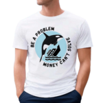 Be A Problem Money Can’t Solve Orca Attacks Boat Shirt