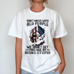 Skull America Flag Dont Mess With Old People We Didnt Get This Age By Being Stupid Shirt