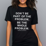 Don’t Be Part Of The Problem Be The Whole Problem Assholes Live Forever Shirt