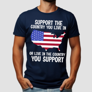 America Flag Support The Country You Live In Or Live In The Country You Support Shirt