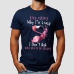 Flamingo Stop Asking Why Im Crazy I Dont Ask Why You Are So Stupid Shirt