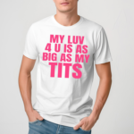 My Luv 4 U Is As Big As My Tits Shirt