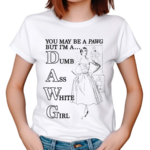 You May Be A Pawg But Im A Dawg Dumb Ass White Girl Shirt