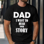 Dad I Want To Hear Your Story Shirt