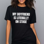 My Boyfriend Is Literally On Stage Shirt