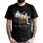 Idk Go Ask Your Mother Shirt