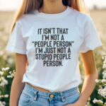 It Isnt That I Am A People Person I Am Just Not A Stupid People Person Shirt