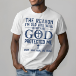 The Reason I Am Old And Wise Is Because God Protected Me When I Was Young And Stupid Shirt