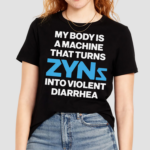 My Body Is A Machine That Turns Zyns Into Violent Diarrhea Shirt