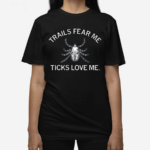 Trails Fear Me Ticks Love Me Shirt