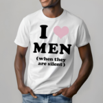 I Love Men When They Are Silent Shirt