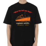 What The Hell Was That Captain Smith Titanic 1912 Shirt