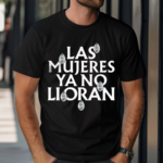 Las Mujeres Ya No Lloran Teardrops 2024 Shirt