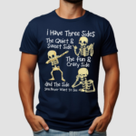 Skeletons I Have Three Sides The Quiet And Sweet Side The Fun And Crazy Side And The Side You Never Want To See Shirt