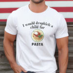 I Would Dropkick A Child For Pasta Shirt