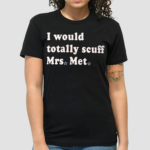 I Would Totally Scuff Mrs. Met Shirt