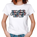 Aprilswiftiee You Aint Gotta Pray For Me Shirt