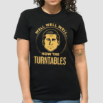 Well Well Well How The Turntables Shirt