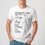 You May Be A Pawg But Im A Dawg Dumb Ass White Girl Shirt