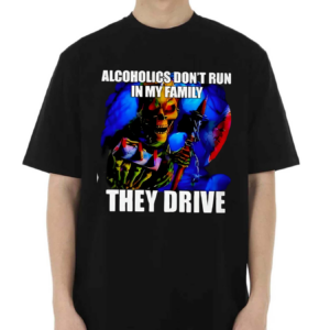 ALCOHOLICS DONT RUN IN MY FAMILY THEY DRIVE 2024 Shirt