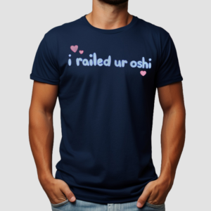 I Railed Ur Oshi Shirt