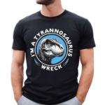 I’m A Tyrannosaurus Wreck Shirt