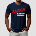 Darn My Happy Pills Didnt Work Shirt