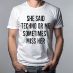 She Said Techno Or Me Sometimes Miss Her 2024 Shirt