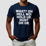 What Oh Hell No Hold Up Huh Oh Ok Shirt